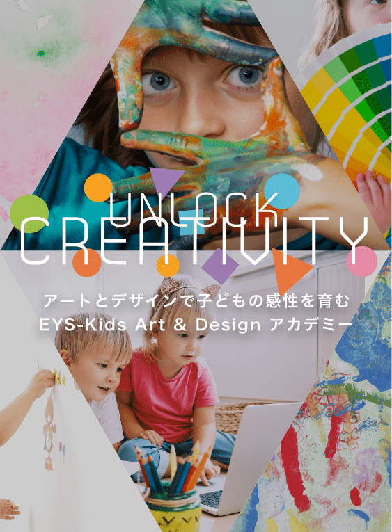 UNLOCK CREATIVITY アートとデザインで子どもの感性を育む　EYS-Kids Art&Design アカデミー