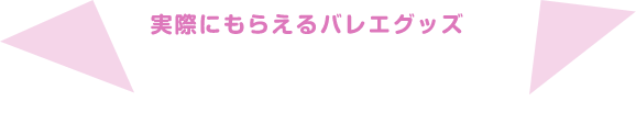 実際にもらえるバレエグッズ