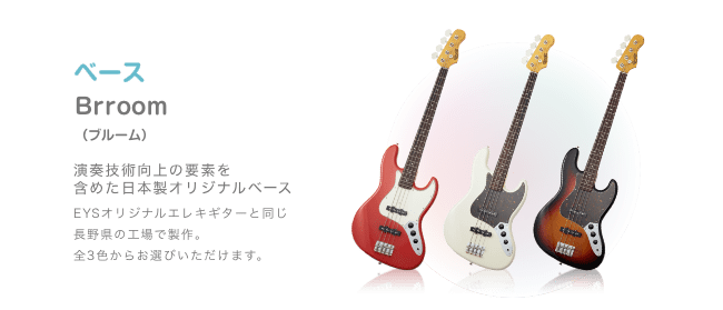 ベース Brroom （ブルーム）演奏技術向上の要素を 含めた日本製オリジナルベース EYSオリジナルエレキギターと同じ 長野県の工場で製作。