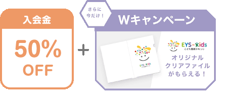 入会金 50% OFF + さらに今だけ！Wキャンペーン EYS-Kids こども藝術かれっじ オリジナルクリアファイルがもらえる！