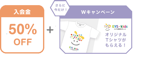 入会金 50% OFF + さらに今だけ！Wキャンペーン EYS-Kids こども藝術かれっじ オリジナルTシャツがもらえる！