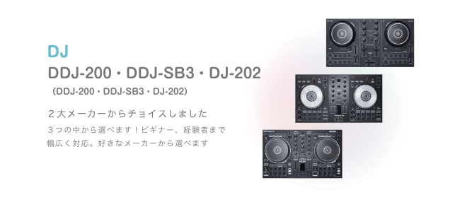 DJ DDJ-200・DDJ-SB3・DJ-202 （DDJ-200・DDJ-SB3・DJ-202）２大メーカーからチョイスしました ３つの中から選べます！ビギナー、経験者まで 幅広く対応。好きなメーカーから選べます