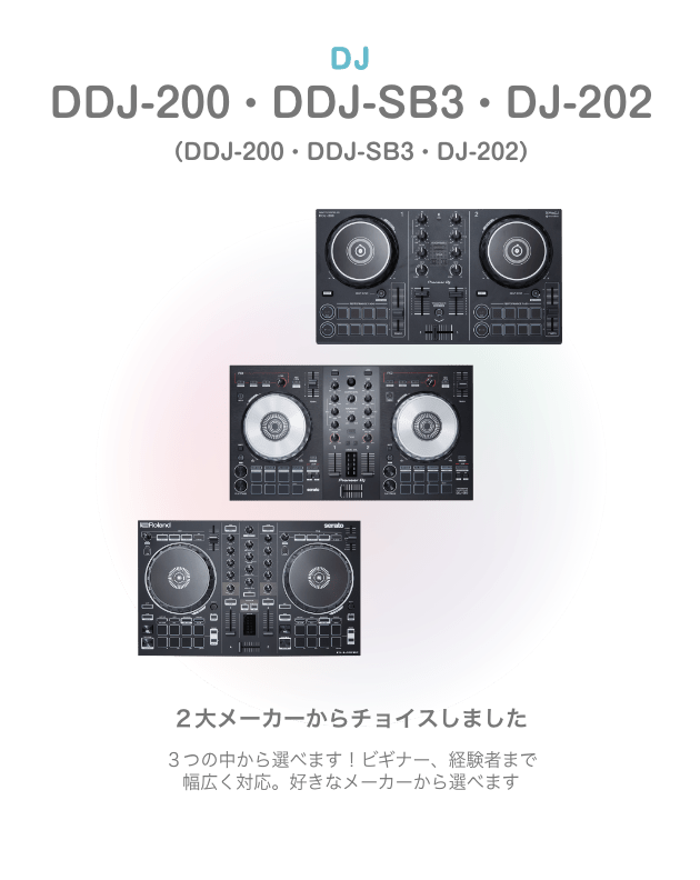 DJ DDJ-200・DDJ-SB3・DJ-202 （DDJ-200・DDJ-SB3・DJ-202）２大メーカーからチョイスしました ３つの中から選べます！ビギナー、経験者まで 幅広く対応。好きなメーカーから選べます