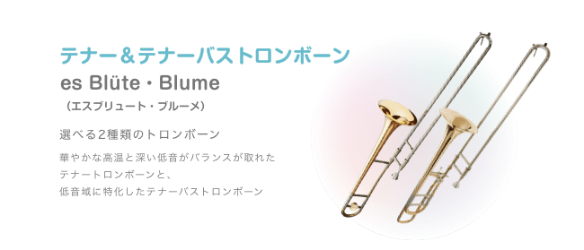 テナー＆テナーバストロンボーン es Blüte・Blume （エスブリュート・ブルーメ）選べる2種類のトロンボーン 華やかな高温と深い低音がバランスが取れた テナートロンボーンと、低音域に特化したテナーバストロンボーン