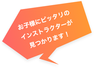 お子様にピッタリのインストラクターが見つかります！