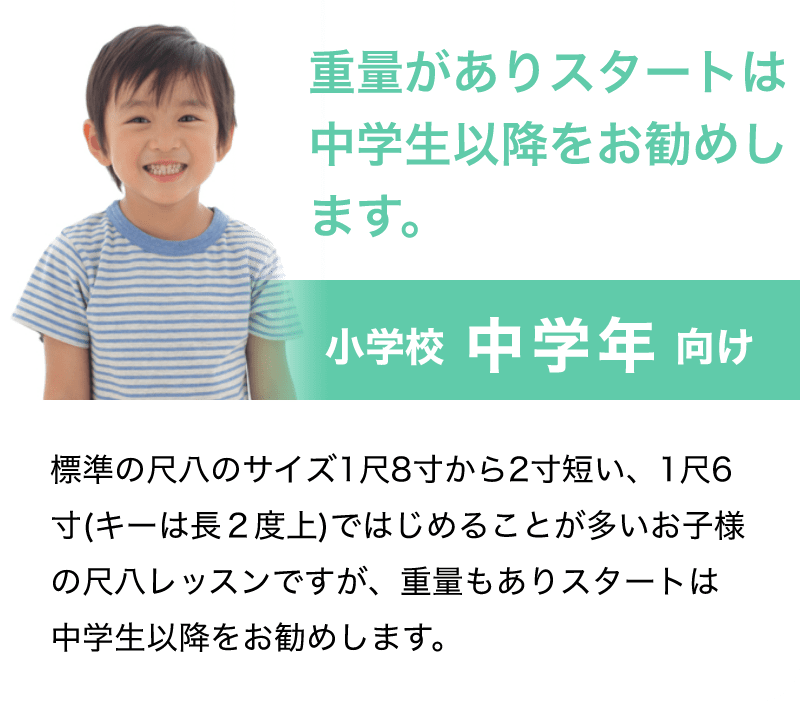 「重量がありスタートは中学生以降をお勧めします。」「小学校 中学年 向け」「標準の尺八のサイズ1尺8寸から2寸短い、1尺6寸(キーは長２度上)ではじめることが多いお子様の尺八レッスンですが、重量もありスタートは中学生以降をお勧めします。」