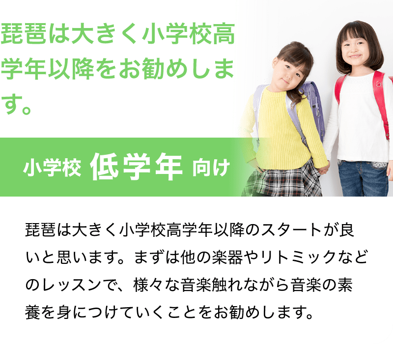 「琵琶は大きく小学校高学年以降をお勧めします。」「小学校 低学年 向け」「琵琶は大きく小学校高学年以降のスタートが良いと思います。まずは他の楽器やリトミックなどのレッスンで、様々な音楽触れながら音楽の素養を身につけていくことをお勧めします。」