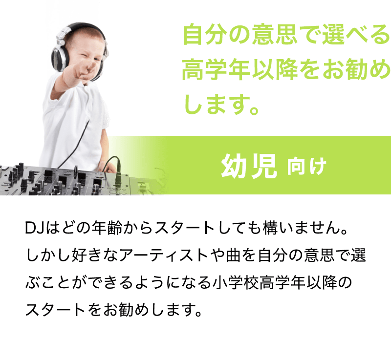 「自分の意思で選べる高学年以降をお勧めします。」「幼児 向け」「DJはどの年齢からスタートしても構いません。しかし好きなアーティストや曲を自分の意思で選ぶことができるようになる小学校高学年以降のスタートをお勧めします。」