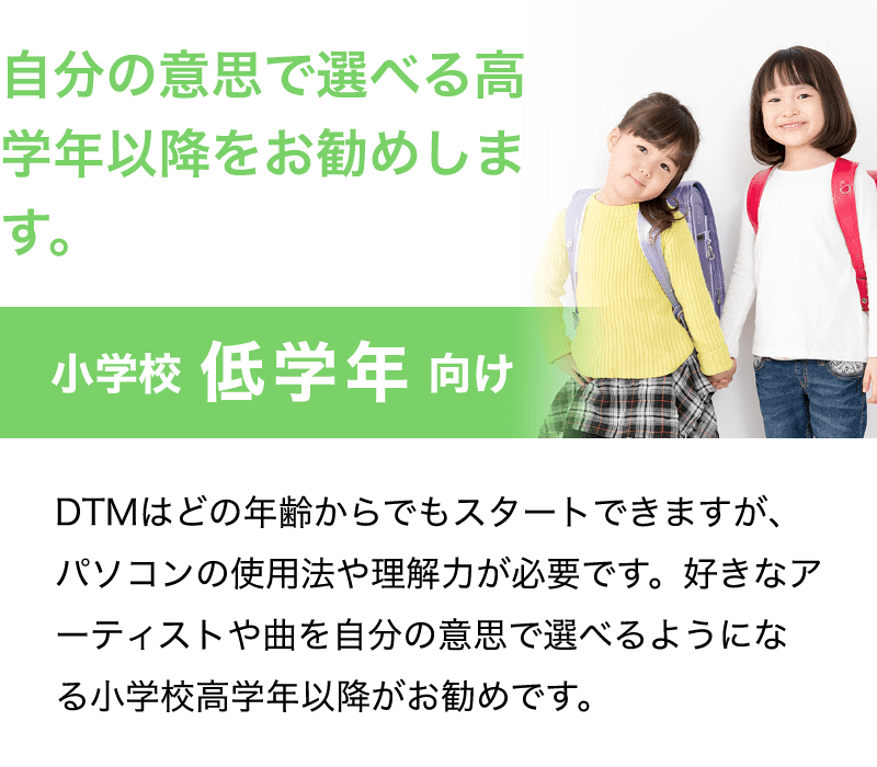 「自分の意思で選べる高学年以降をお勧めします。」「小学校 低学年 向け」「DTMはどの年齢からでもスタートできますが、パソコンの使用法や理解力が必要です。好きなアーティストや曲を自分の意思で選べるようになる小学校高学年以降がお勧めです。」
