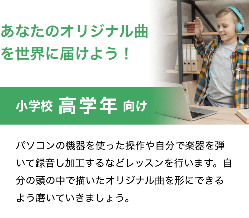 「あなたのオリジナル曲を世界に届けよう！」「小学校 高学年 向け」「パソコンの機器を使った操作や自分で楽器を弾いて録音し加工するなどレッスンを行います。自分の頭の中で描いたオリジナル曲を形にできるよう磨いていきましょう。」