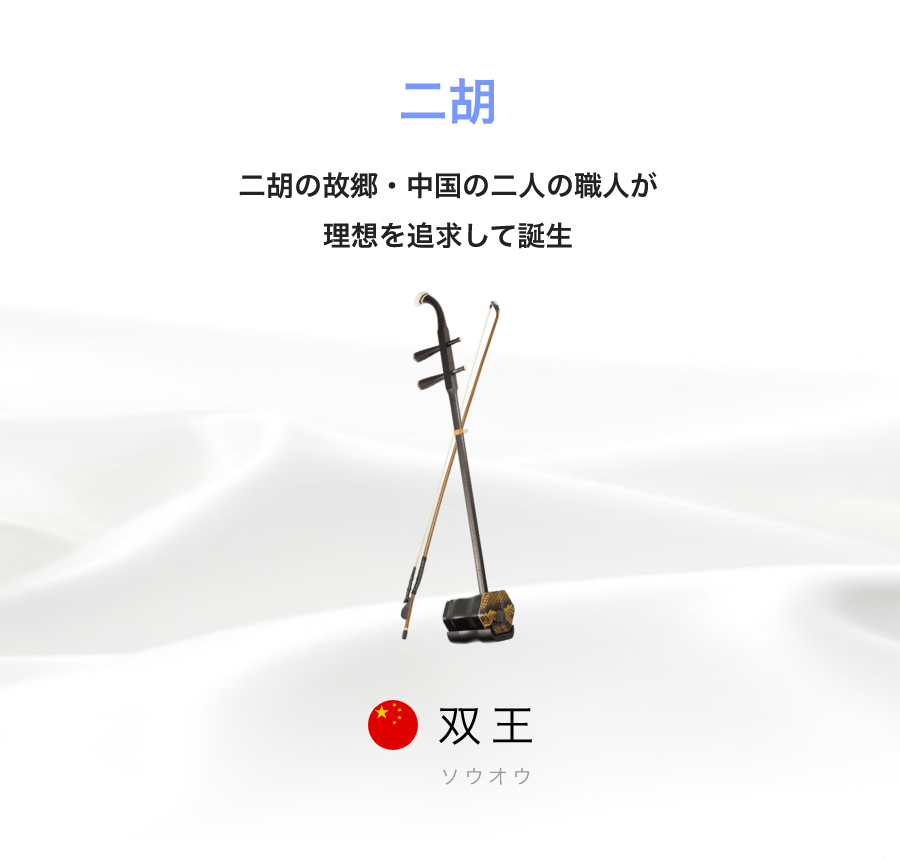 「二胡」「二胡の故郷・中国の二人の職人が理想を追求して誕生」「双王　ソウオウ」