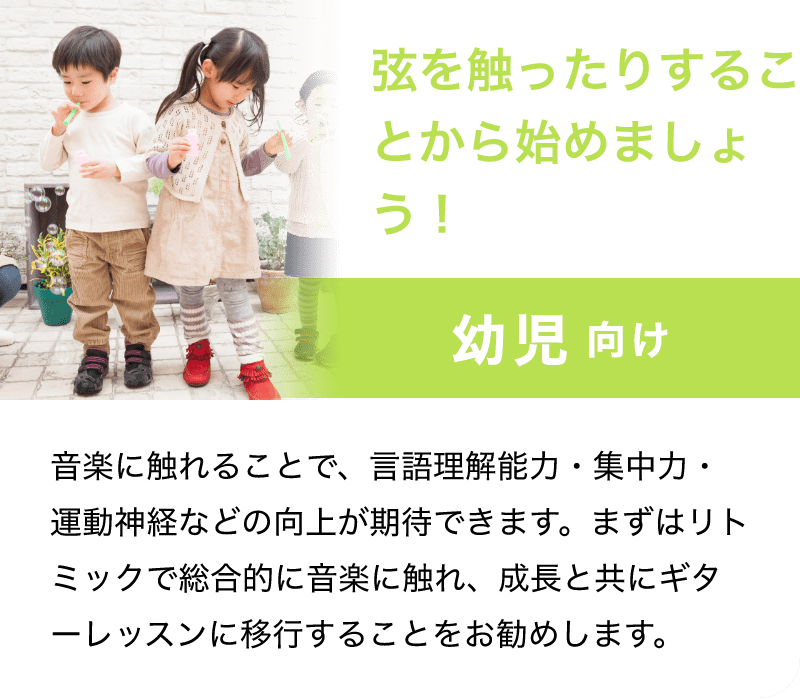 弦を触ったりすることから始めましょう！「幼児 向け」「音楽に触れることで、言語理解能力・集中力・運動神経などの向上が期待できます。まずはリトミックで総合的に音楽に触れ、成長と共にギターレッスンに移行することをお勧めします。」