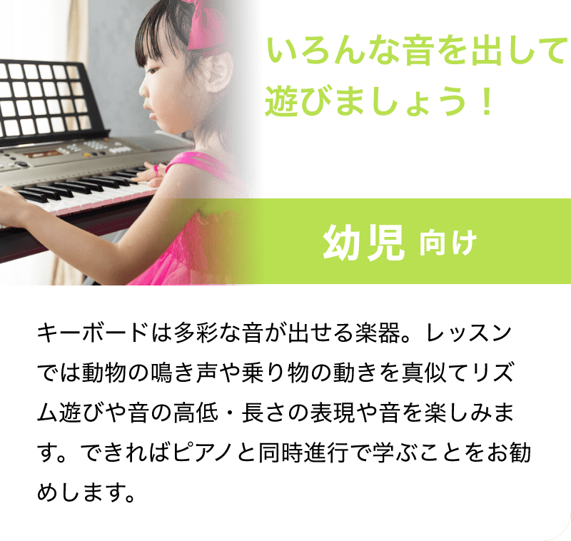 「いろんな音を出して遊びましょう！」「幼児 向け」「キーボードは多彩な音が出せる楽器。レッスンでは動物の鳴き声や乗り物の動きを真似てリズム遊びや音の高低・長さの表現や音を楽しみます。できればピアノと同時進行で学ぶことをお勧めします。」