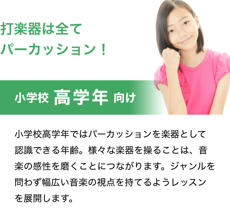 「打楽器は全てパーカッション！」「小学校 高学年 向け」「小学校高学年ではパーカッションを楽器として認識できる年齢。様々な楽器を操ることは、音楽の感性を磨くことにつながります。ジャンルを問わず幅広い音楽の視点を持てるようレッスンを展開します。」