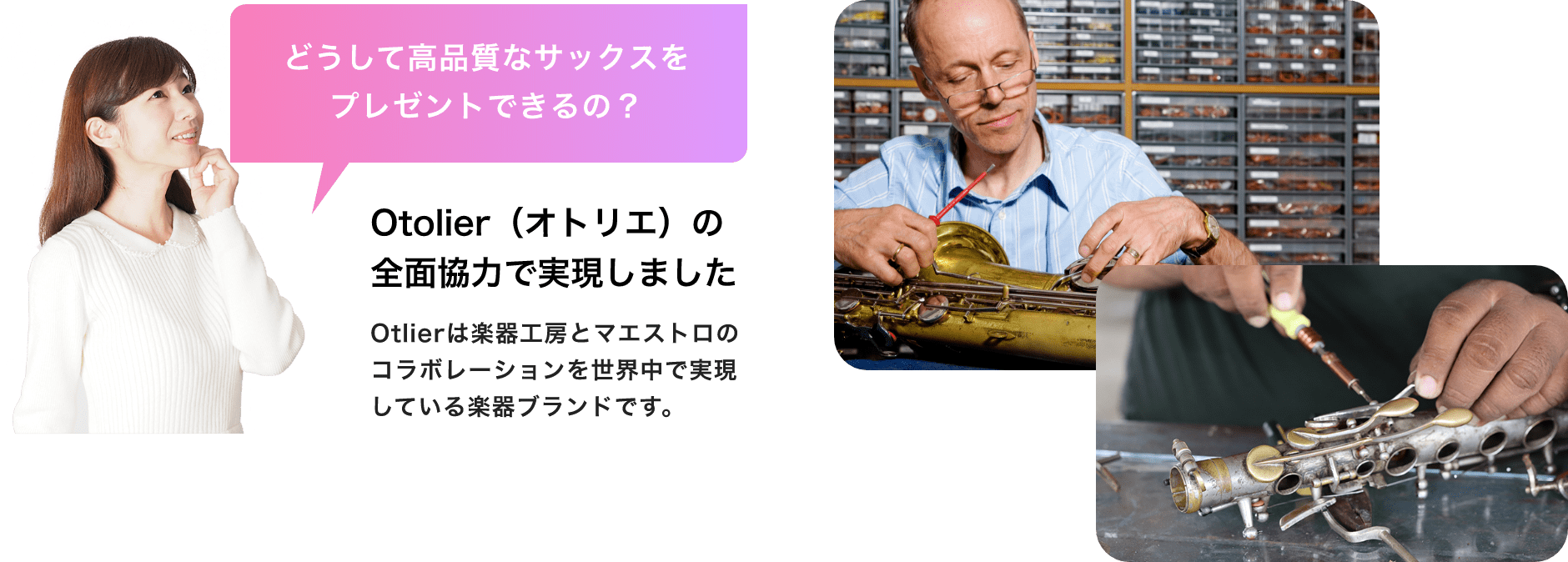 「どうして高品質なサックスをプレゼントできるの？」「Otolier（オトリエ）の全面協力で実現しました」「Otolierは楽器工房とマエストロのコラボレーションを世界中で実現している楽器ブランドです。」