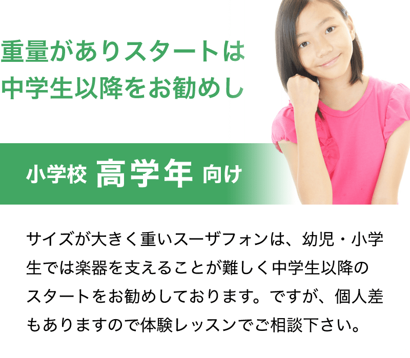 「重量がありスタートは中学生以降をお勧めします。」「小学校 高学年 向け」「サイズが大きく重いスーザフォンは、幼児・小学生では楽器を支えることが難しく中学生以降のスタートをお勧めしております。」