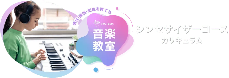 感性·理性·知性を育てる EYS-Kids 音楽教室 シンセサイザーコースカリキュラム