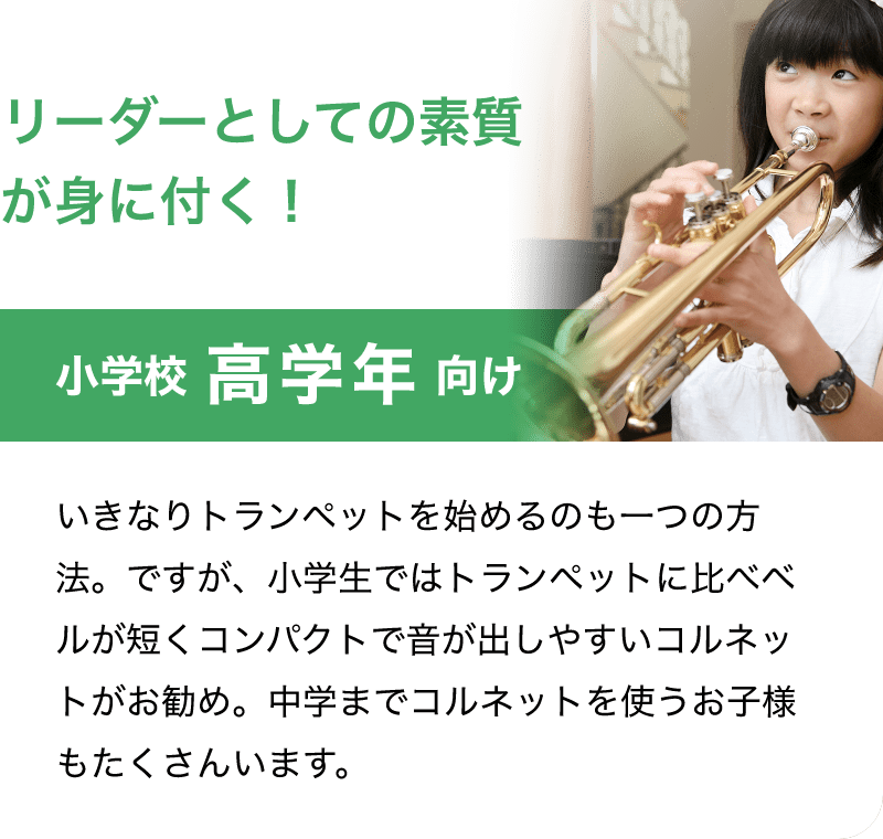 リーダーとしての素質が身に付く！「小学校 高学年 向け」「いきなりトランペットを始めるのも一つの方法。ですが、小学生ではトランペットに比べベルが短くコンパクトで音が出しやすいコルネットがお勧め。中学までコルネットを使うお子様もたくさんいます。」