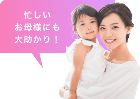忙しいお母様にも大助かり！