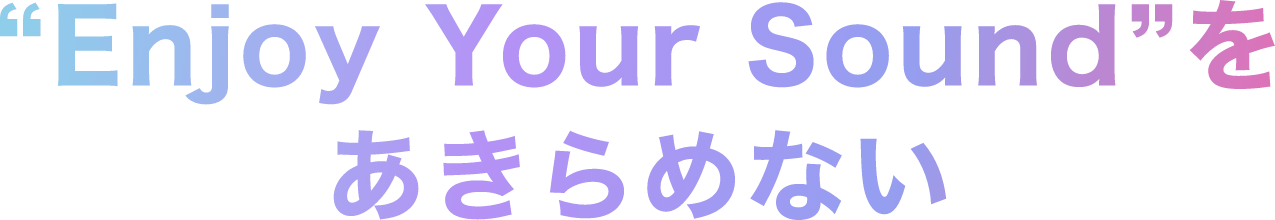 Enjoy Your Sound をあきらめない