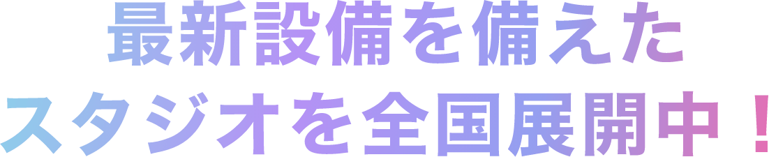 最新設備を備えたスタジオを全国展開中！