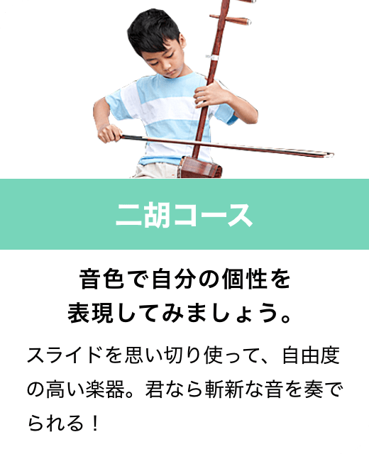 二胡コース　音色で自分の個性を表現してみましょう。　スライドを思い切り使って、自由度の高い楽器。君なら斬新な音を奏でられる！