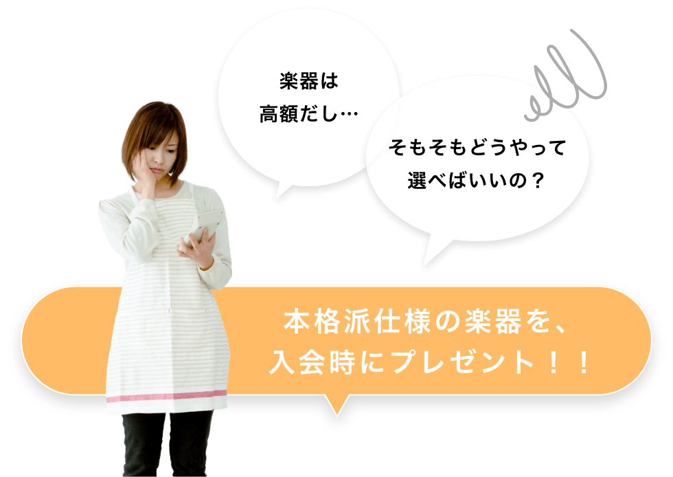 楽器は高額だし…　そもそもどうやって選べばいいの？　本格派仕様の楽器を、入会時にプレゼント！！