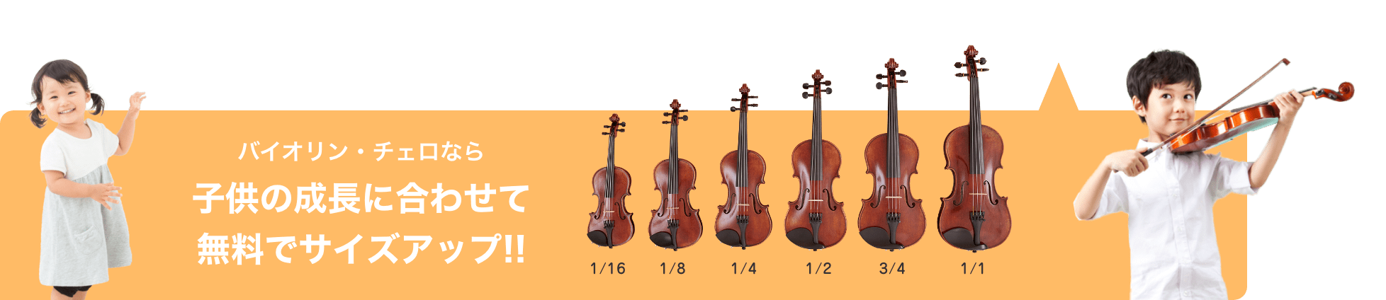 バイオリン・チェロなら　子供の成長に合わせて無料でサイズアップ!!　1/16 1/8 1/4 1/2 3/4 1/1