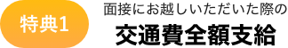 特典1 面接にお越しいただいた際の交通費全額支給