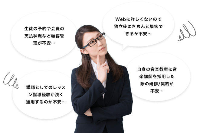 生徒の予約や会費の支払状況など顧客管理が不安… 講師としてのレッスン指導経験が浅く通用するのか不安…Webに詳しくないので独立後にきちんと集客できるか不安…自身の音楽教室に音楽講師を採用した際の研修/契約が不安…