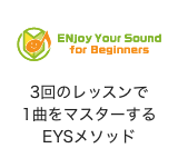 Enjoy Your Sound for Beginners 3回のレッスンで1曲マスターするEYSメソッド