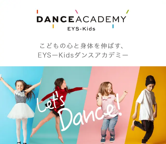 DANCE ACADEMY EYS-KIDS 子供の心と身体を伸ばす、EYS－Kidsダンスアカデミー　Let;s Dance