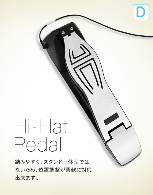 D  Hi-Hat Pedal　踏みやすく、スタンド一体型ではないため、位置調整が柔軟に対応できます。