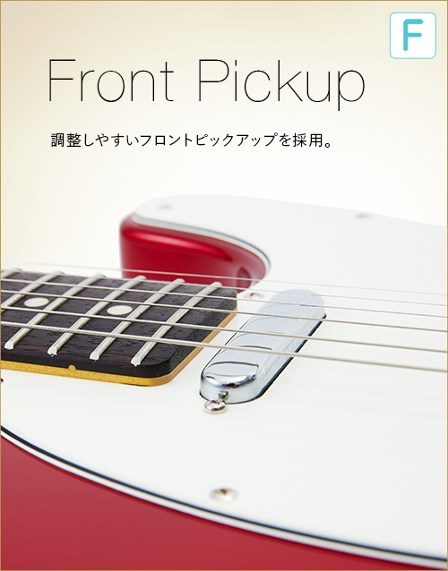 F  Front Pickup　調整しやすいフロントピックアップを採用。