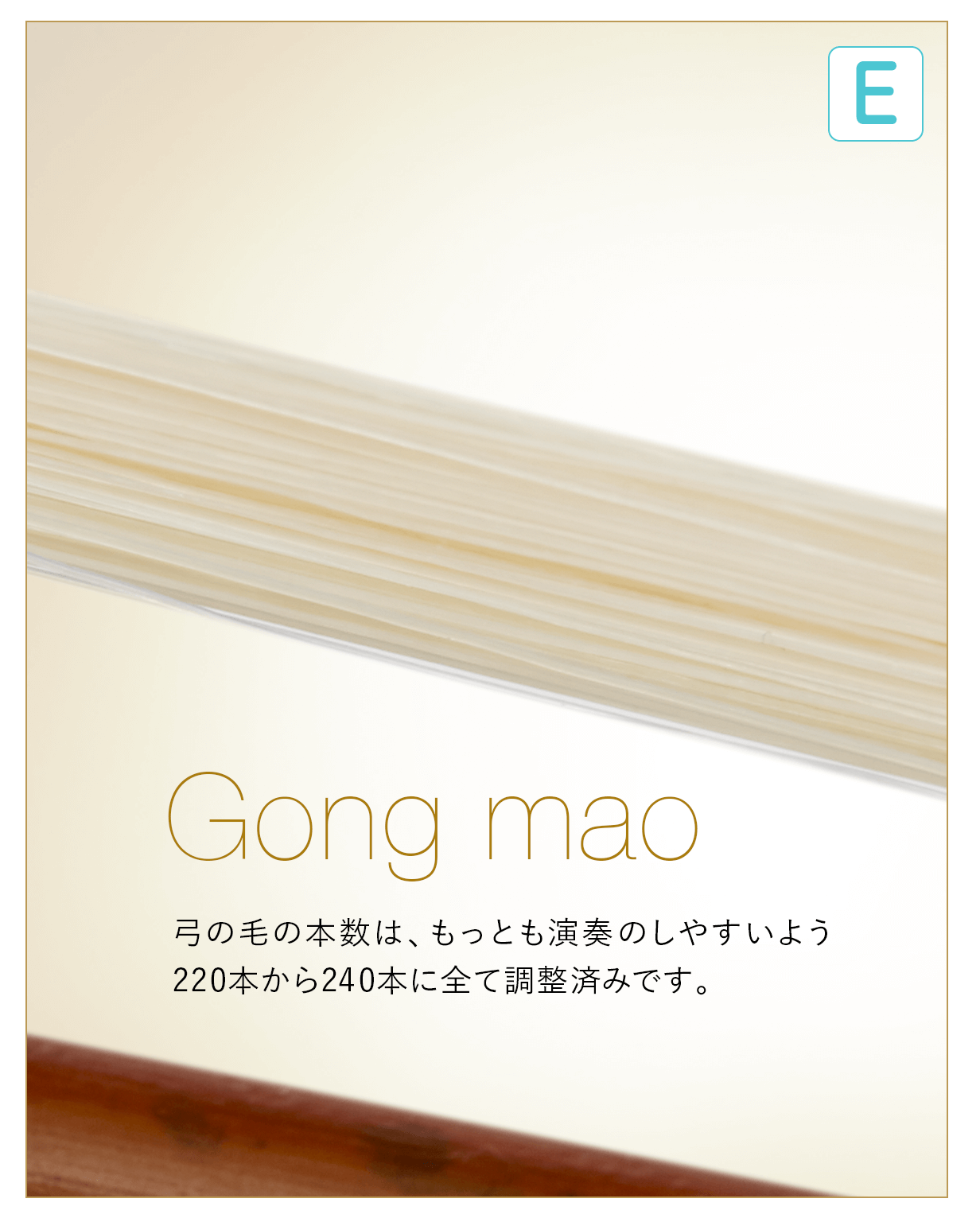 E  Gong mao 弓の毛の本数は、もっとも演奏のしやすいよう220本から240本に全て調整済みです。