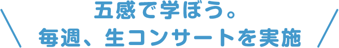 五感で学ぼう。毎週、生コンサートを実施