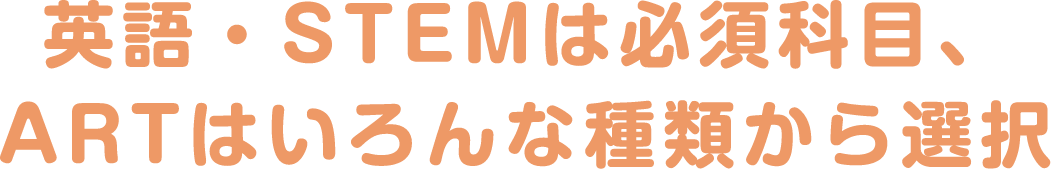 英語・STEMは必須科目、ARTはいろんな種類から選択