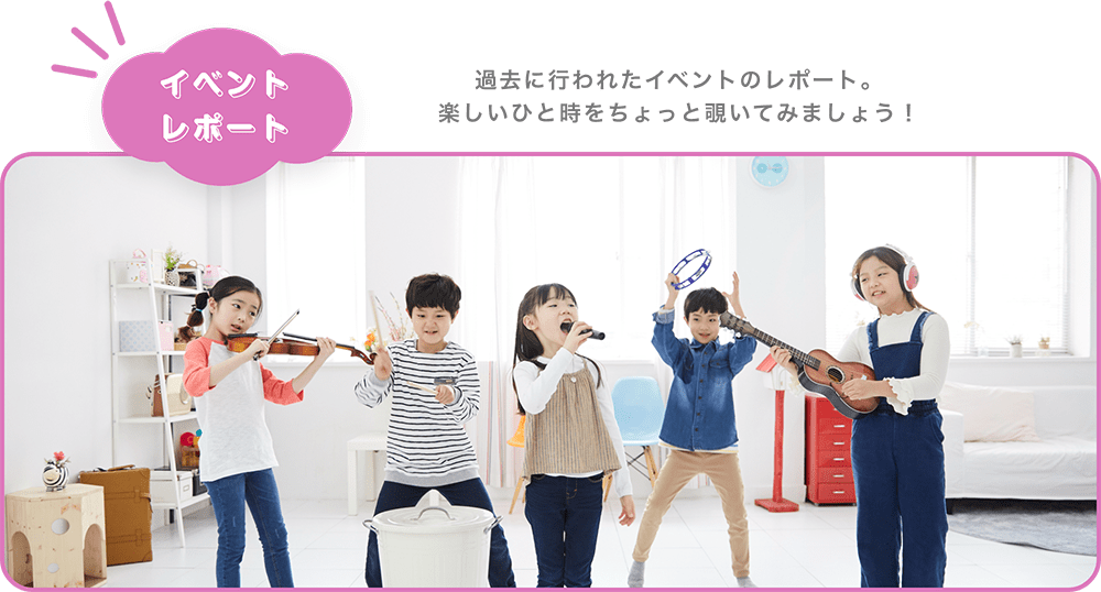 「イベントレポート」過去に行われたイベントのレポート。楽しいひと時をちょっと覗いてみましょう！