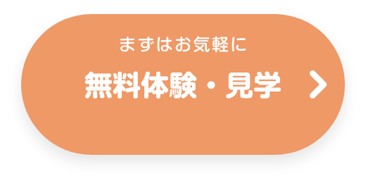 まずはお気軽に 無料体験・見学