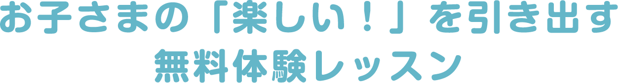 お子さまの「楽しい！」を引き出す無料体験レッスン